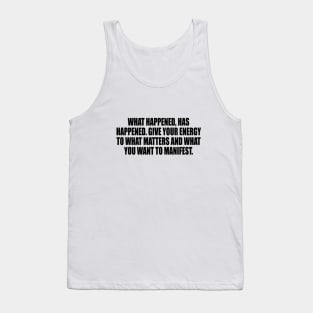 What happened, has happened. Give your energy to what matters and what you want to manifest Tank Top